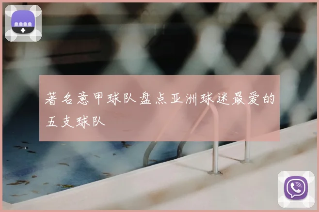 著名意甲球队盘点亚洲球迷最爱的五支球队