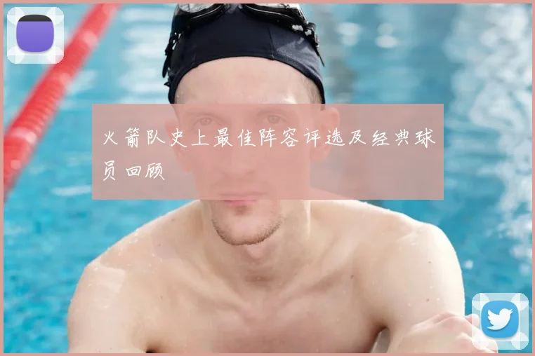 火箭队史上最佳阵容评选及经典球员回顾