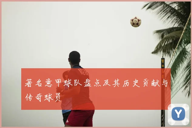 著名意甲球队盘点及其历史贡献与传奇球员