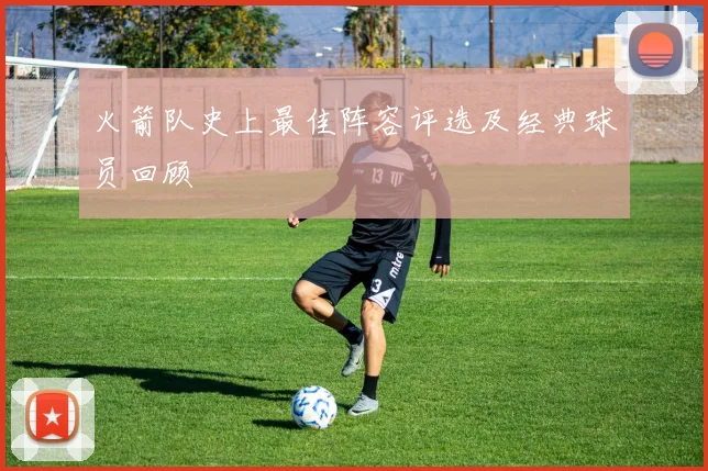 火箭队史上最佳阵容评选及经典球员回顾