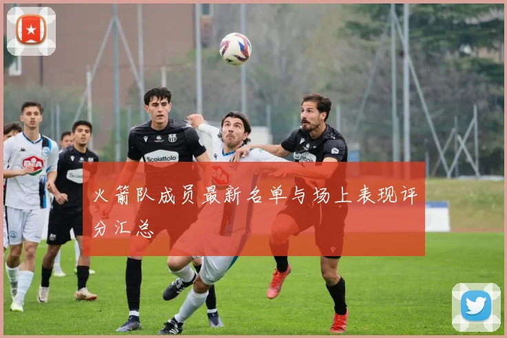 火箭队成员最新名单与场上表现评分汇总