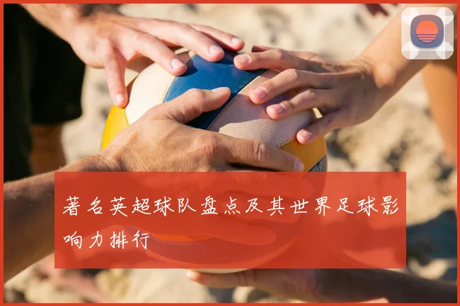 著名英超球队盘点及其世界足球影响力排行