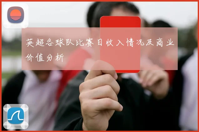 英超各球队比赛日收入情况及商业价值分析